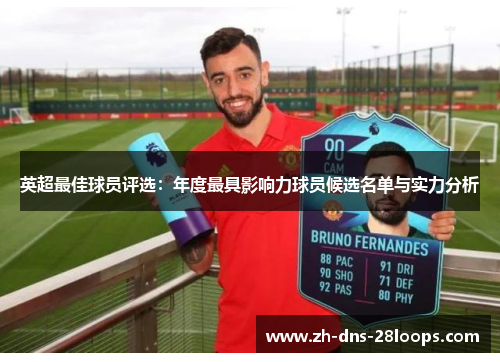 英超最佳球员评选:年度最具影响力球员候选名单与实力分析 英超最佳球员评选:年度最具影响力球员候选名单与实力分析