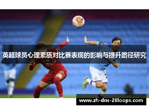 英超球员心理素质对比赛表现的影响与提升路径研究 英超球员心理素质对比赛表现的影响与提升路径研究