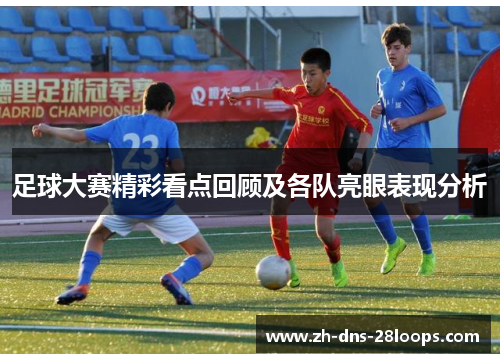 足球大赛精彩看点回顾及各队亮眼表现分析