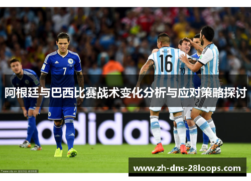 阿根廷与巴西比赛战术变化分析与应对策略探讨