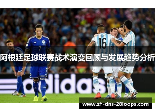 阿根廷足球联赛战术演变回顾与发展趋势分析