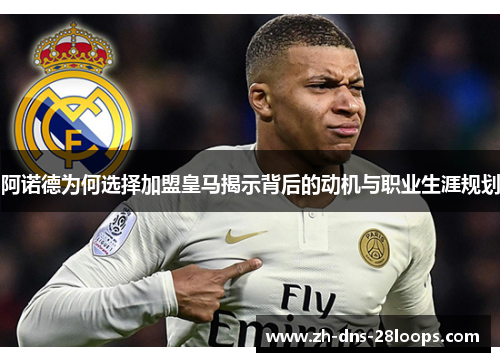 阿诺德为何选择加盟皇马揭示背后的动机与职业生涯规划 阿诺德为何选择加盟皇马揭示背后的动机与职业生涯规划