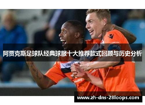 阿贾克斯足球队经典球服十大推荐款式回顾与历史分析