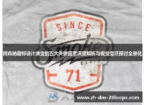 阿森纳徽标设计演变的五大关键因素深度解析与视觉变迁探讨全景化