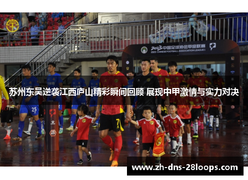 苏州东吴逆袭江西庐山精彩瞬间回顾 展现中甲激情与实力对决 苏州东吴逆袭江西庐山精彩瞬间回顾 展现中甲激情与实力对决