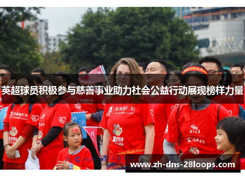 英超球员积极参与慈善事业助力社会公益行动展现榜样力量 英超球员积极参与慈善事业助力社会公益行动展现榜样力量