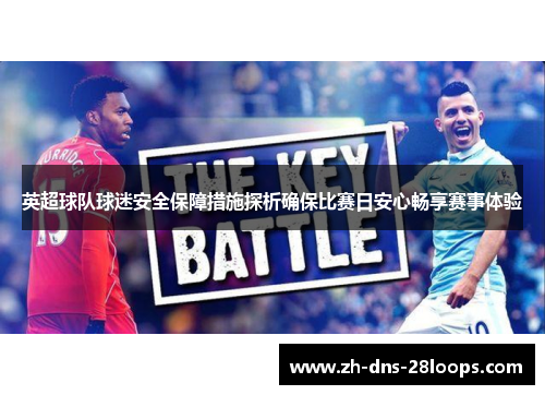 英超球队球迷安全保障措施探析确保比赛日安心畅享赛事体验 英超球队球迷安全保障措施探析确保比赛日安心畅享赛事体验