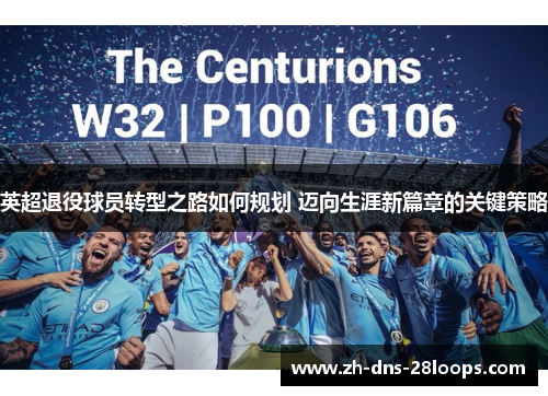 英超退役球员转型之路如何规划 迈向生涯新篇章的关键策略 英超退役球员转型之路如何规划 迈向生涯新篇章的关键策略