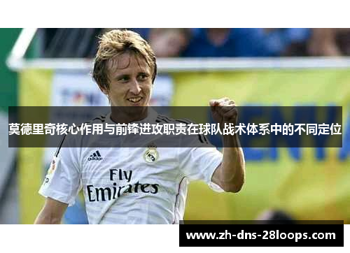 莫德里奇核心作用与前锋进攻职责在球队战术体系中的不同定位 莫德里奇核心作用与前锋进攻职责在球队战术体系中的不同定位