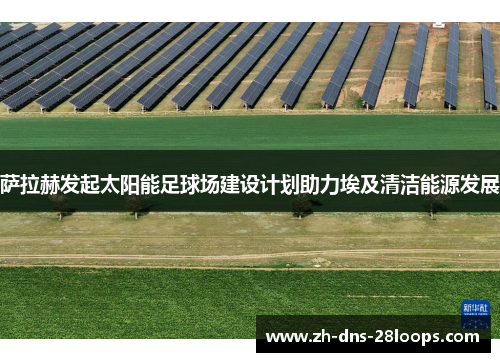 萨拉赫发起太阳能足球场建设计划助力埃及清洁能源发展