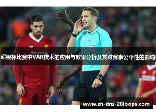 超级杯比赛中VAR技术的应用与效果分析及其对赛事公平性的影响 超级杯比赛中VAR技术的应用与效果分析及其对赛事公平性的影响
