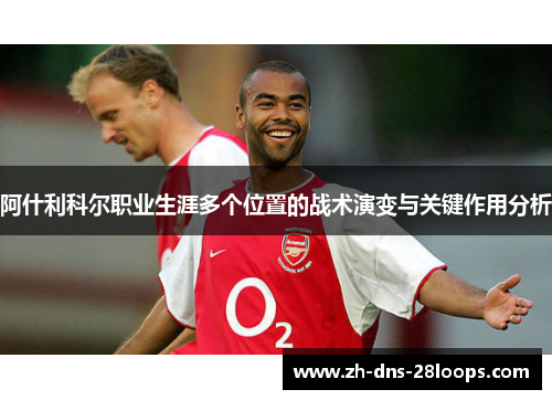 阿什利科尔职业生涯多个位置的战术演变与关键作用分析 阿什利科尔职业生涯多个位置的战术演变与关键作用分析
