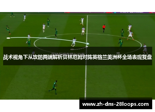 战术视角下从攻防两端解析贝林厄姆对阵英格兰美洲杯全场表现复盘