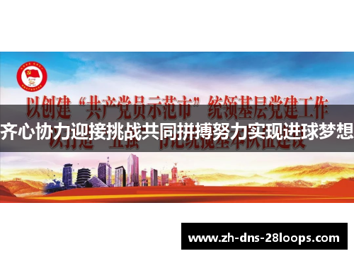 齐心协力迎接挑战共同拼搏努力实现进球梦想 齐心协力迎接挑战共同拼搏努力实现进球梦想