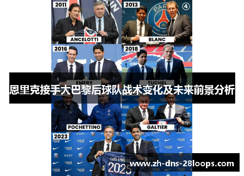 恩里克接手大巴黎后球队战术变化及未来前景分析